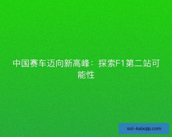 中国赛车迈向新高峰：探索F1第二站可能性