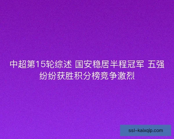 中超第15轮综述 国安稳居半程冠军 五强纷纷获胜积分榜竞争激烈